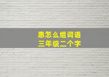 惠怎么组词语 三年级二个字